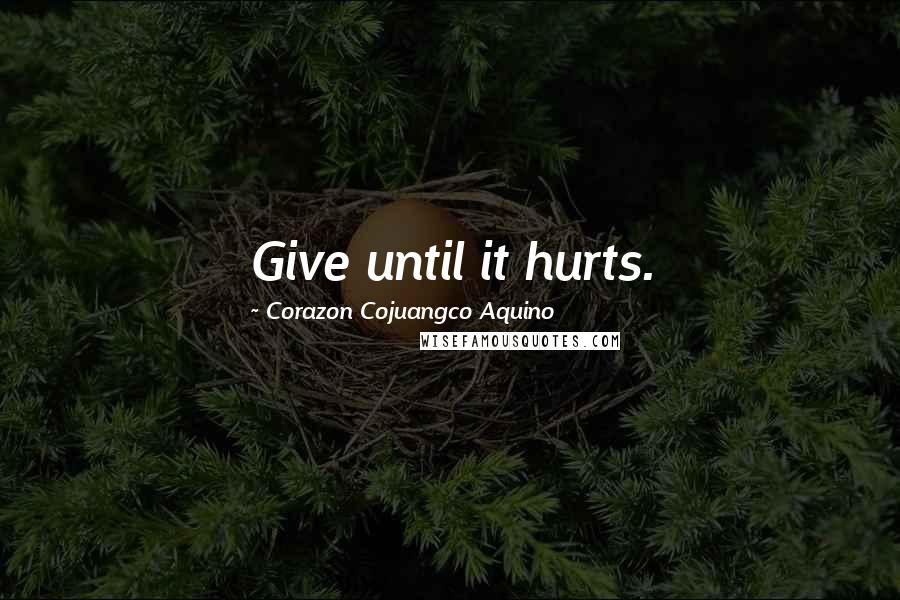 Corazon Cojuangco Aquino Quotes: Give until it hurts.