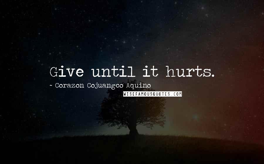 Corazon Cojuangco Aquino Quotes: Give until it hurts.