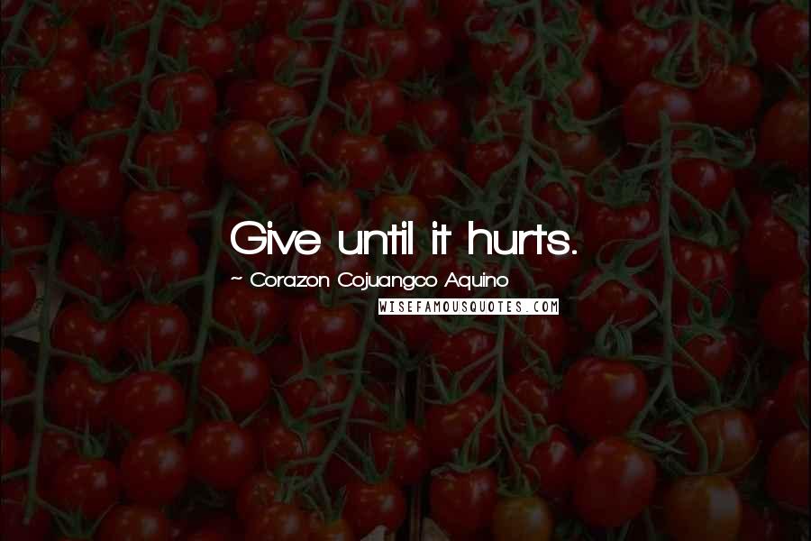 Corazon Cojuangco Aquino Quotes: Give until it hurts.