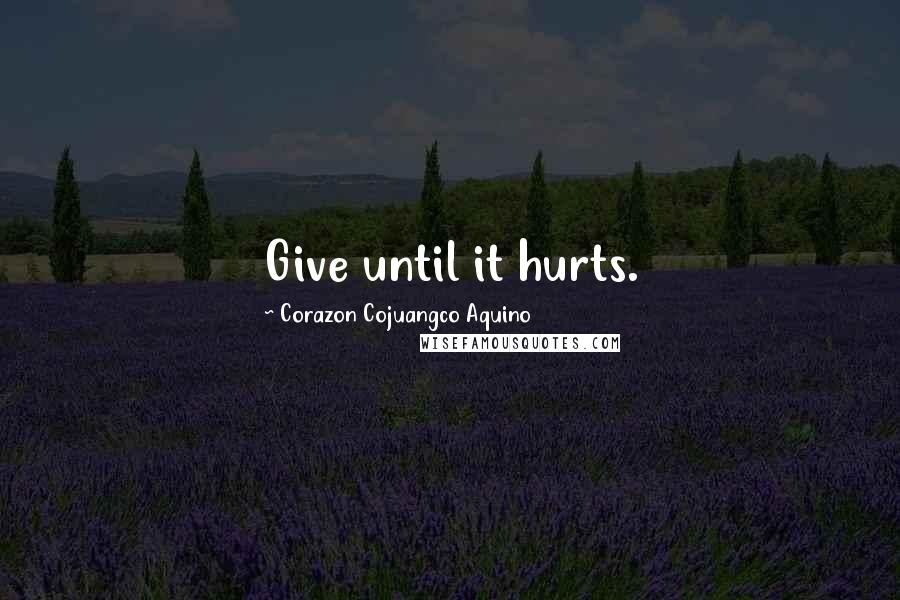 Corazon Cojuangco Aquino Quotes: Give until it hurts.