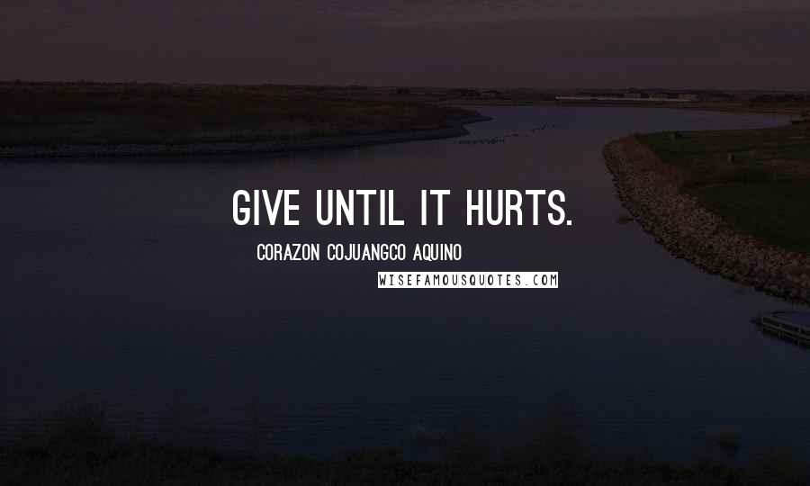 Corazon Cojuangco Aquino Quotes: Give until it hurts.