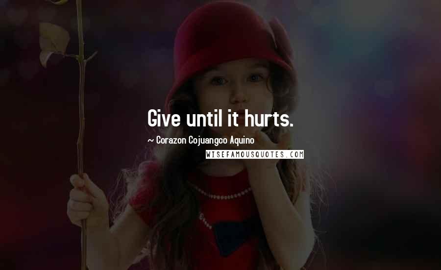 Corazon Cojuangco Aquino Quotes: Give until it hurts.