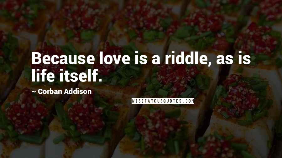 Corban Addison Quotes: Because love is a riddle, as is life itself.