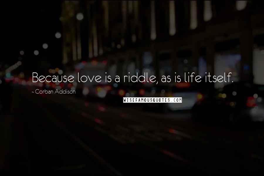 Corban Addison Quotes: Because love is a riddle, as is life itself.