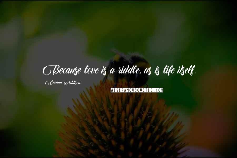 Corban Addison Quotes: Because love is a riddle, as is life itself.