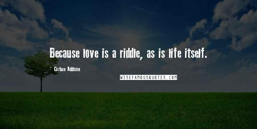 Corban Addison Quotes: Because love is a riddle, as is life itself.