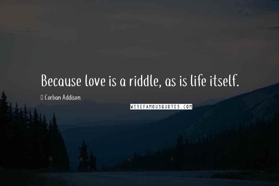 Corban Addison Quotes: Because love is a riddle, as is life itself.