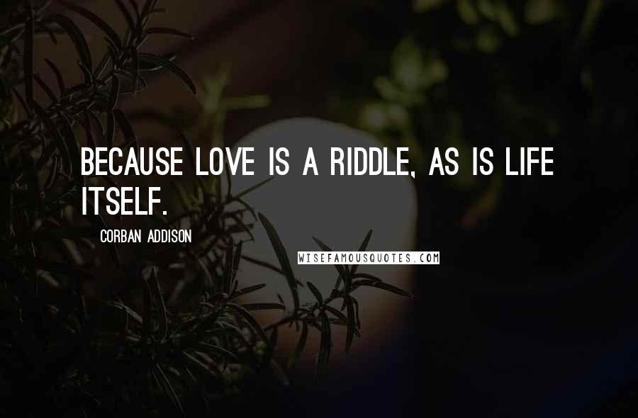 Corban Addison Quotes: Because love is a riddle, as is life itself.