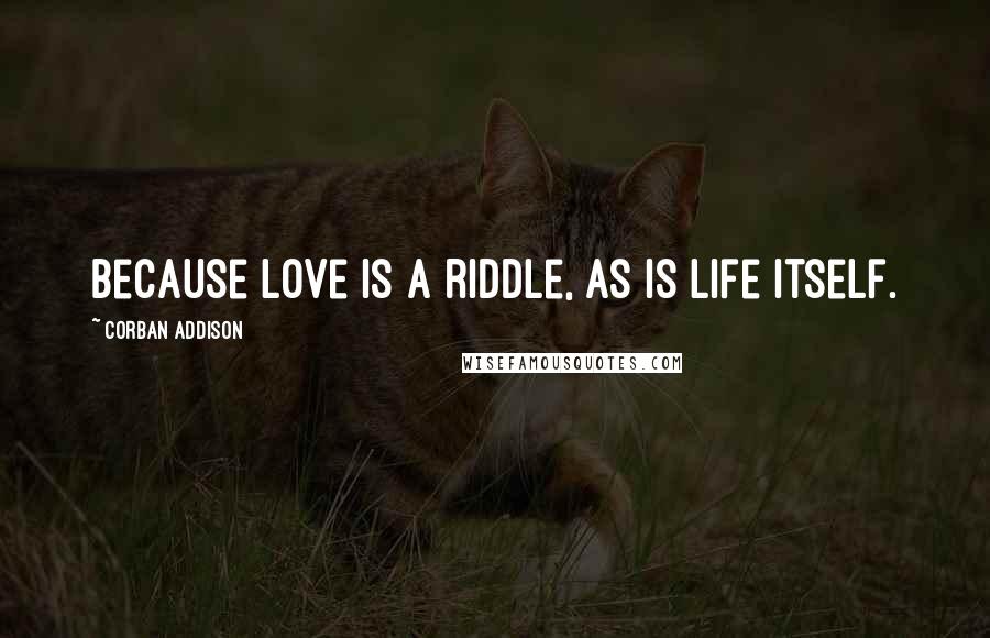 Corban Addison Quotes: Because love is a riddle, as is life itself.