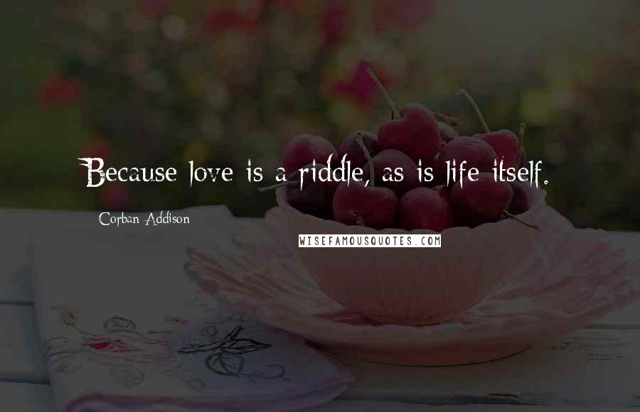 Corban Addison Quotes: Because love is a riddle, as is life itself.