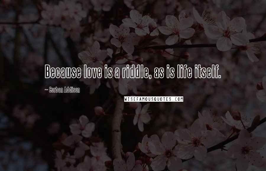 Corban Addison Quotes: Because love is a riddle, as is life itself.