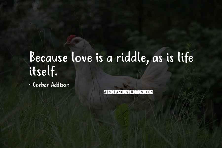 Corban Addison Quotes: Because love is a riddle, as is life itself.