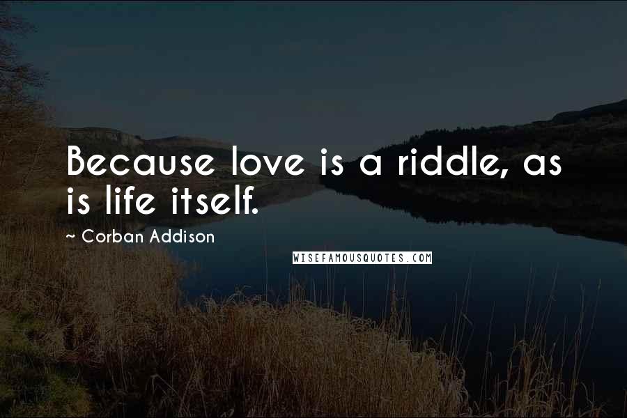 Corban Addison Quotes: Because love is a riddle, as is life itself.