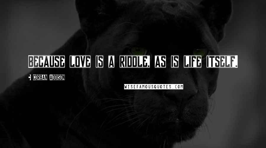 Corban Addison Quotes: Because love is a riddle, as is life itself.