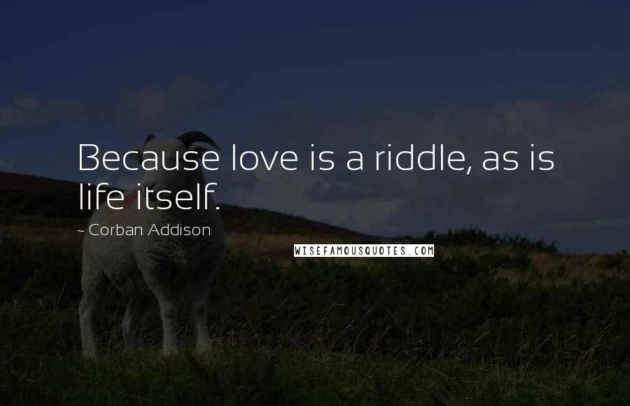 Corban Addison Quotes: Because love is a riddle, as is life itself.