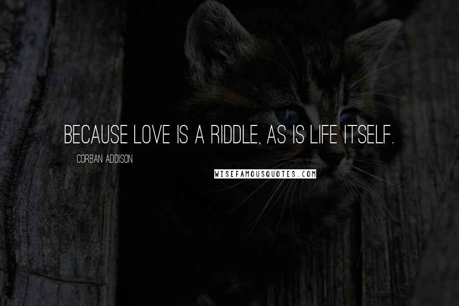 Corban Addison Quotes: Because love is a riddle, as is life itself.