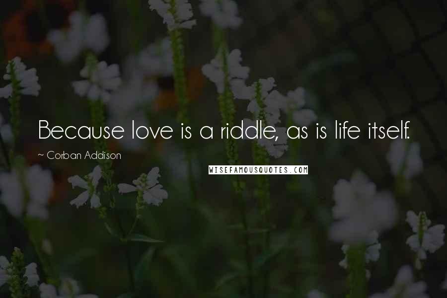 Corban Addison Quotes: Because love is a riddle, as is life itself.