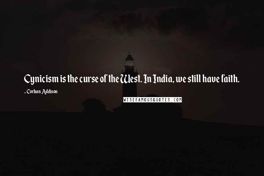 Corban Addison Quotes: Cynicism is the curse of the West. In India, we still have faith.