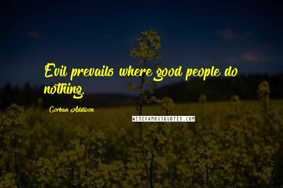 Corban Addison Quotes: Evil prevails where good people do nothing.