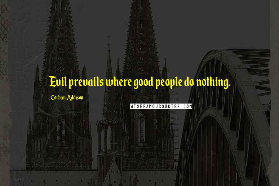 Corban Addison Quotes: Evil prevails where good people do nothing.