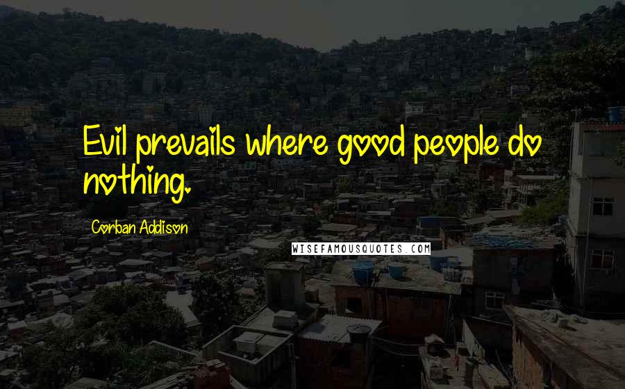 Corban Addison Quotes: Evil prevails where good people do nothing.