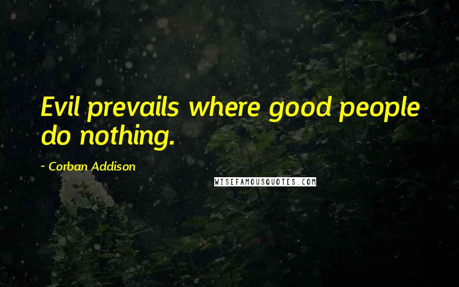 Corban Addison Quotes: Evil prevails where good people do nothing.