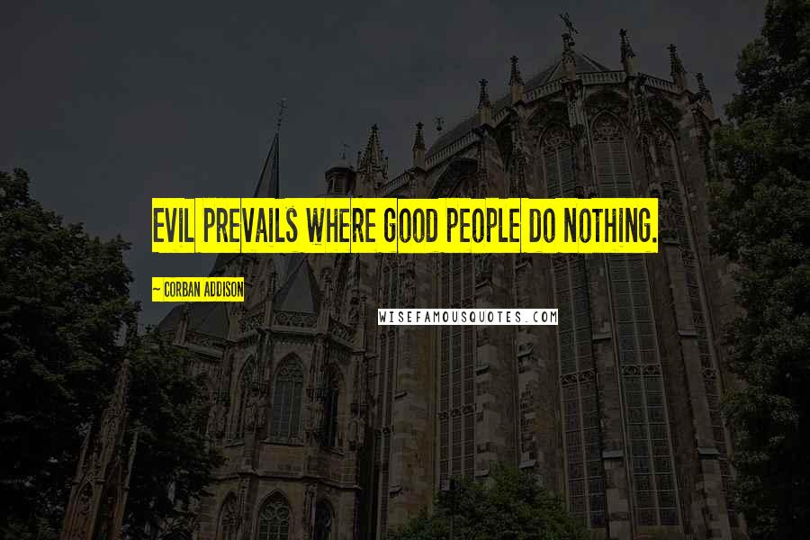 Corban Addison Quotes: Evil prevails where good people do nothing.