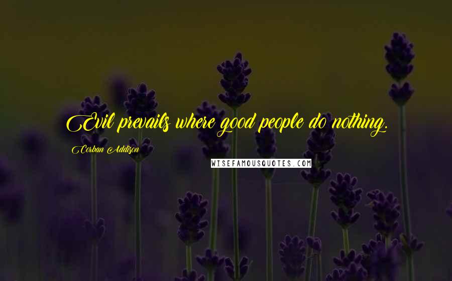 Corban Addison Quotes: Evil prevails where good people do nothing.