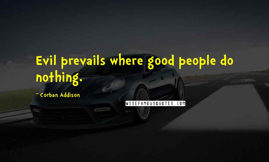 Corban Addison Quotes: Evil prevails where good people do nothing.