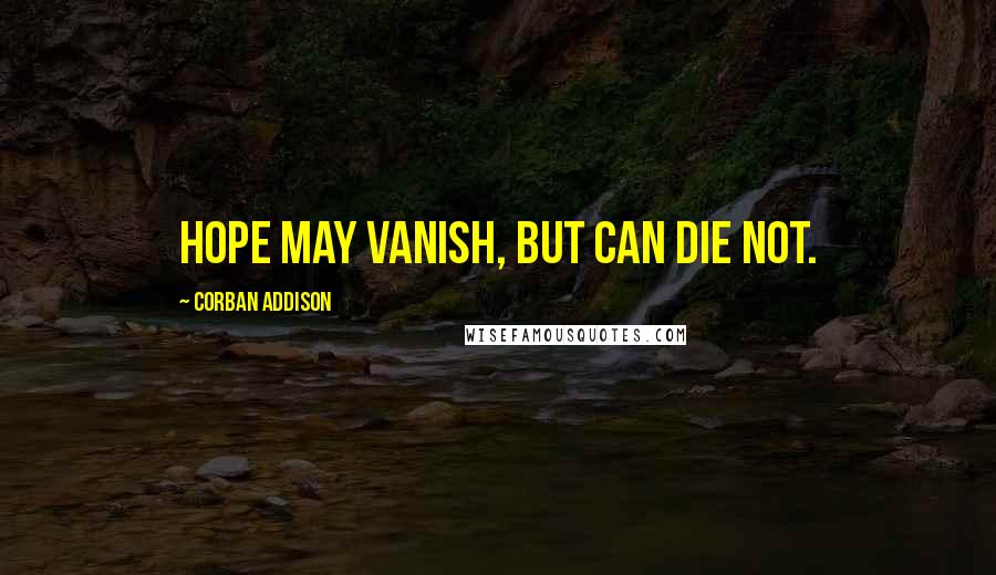 Corban Addison Quotes: Hope may vanish, but can die not.