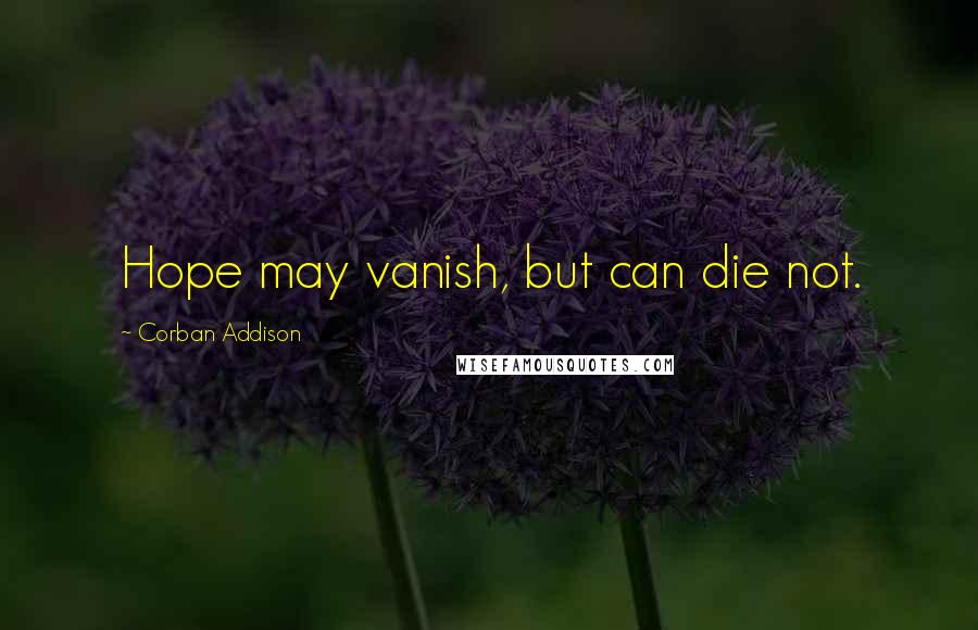 Corban Addison Quotes: Hope may vanish, but can die not.