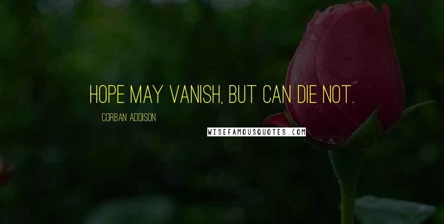 Corban Addison Quotes: Hope may vanish, but can die not.