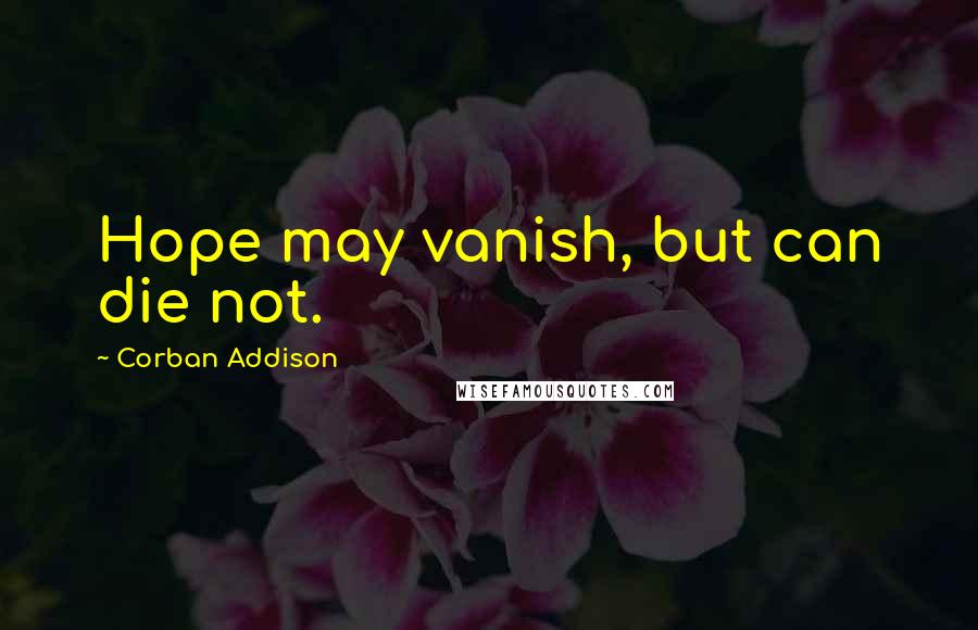 Corban Addison Quotes: Hope may vanish, but can die not.