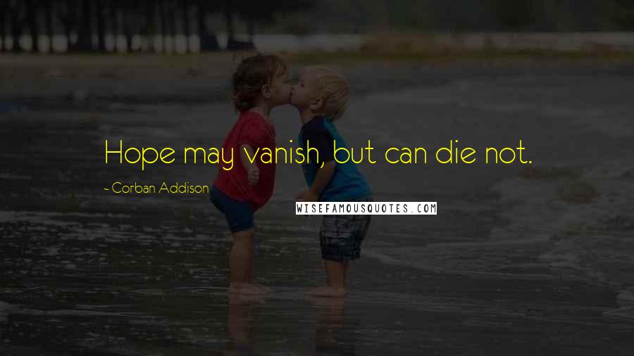 Corban Addison Quotes: Hope may vanish, but can die not.