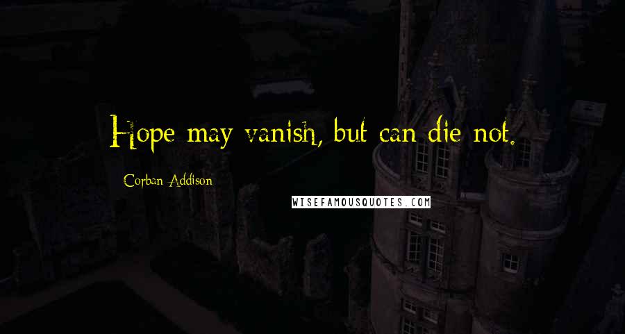 Corban Addison Quotes: Hope may vanish, but can die not.