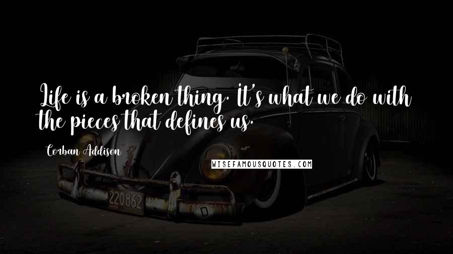 Corban Addison Quotes: Life is a broken thing. It's what we do with the pieces that defines us.