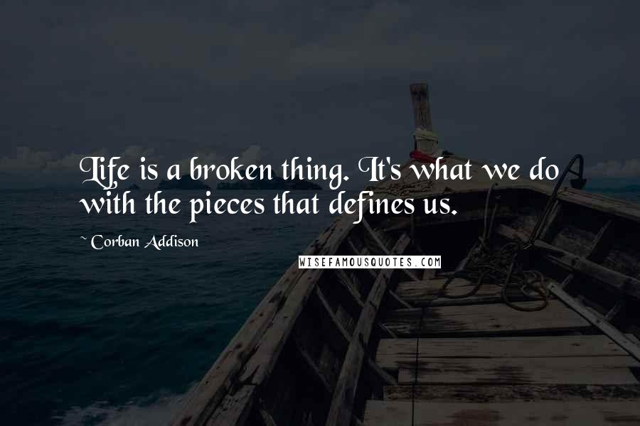 Corban Addison Quotes: Life is a broken thing. It's what we do with the pieces that defines us.