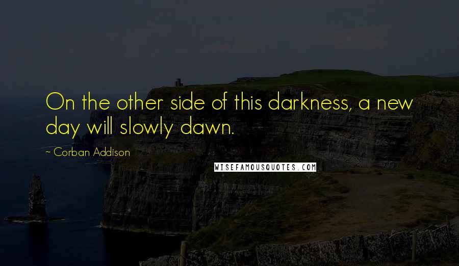 Corban Addison Quotes: On the other side of this darkness, a new day will slowly dawn.