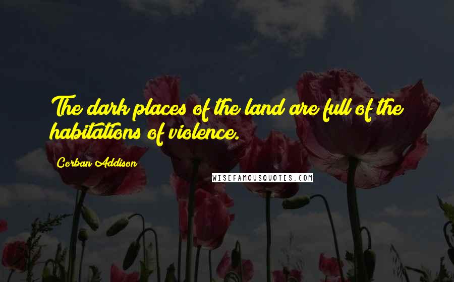Corban Addison Quotes: The dark places of the land are full of the habitations of violence.