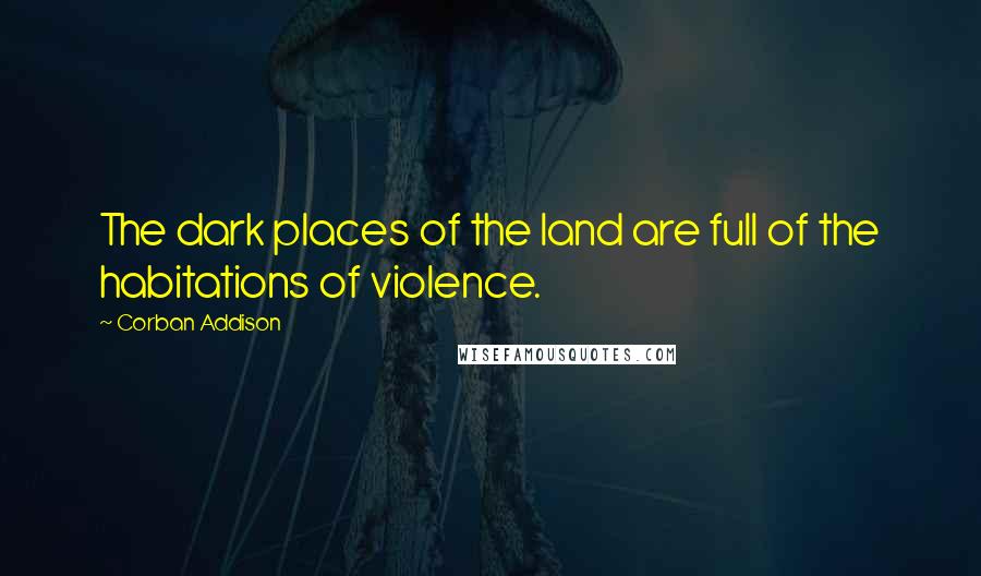 Corban Addison Quotes: The dark places of the land are full of the habitations of violence.