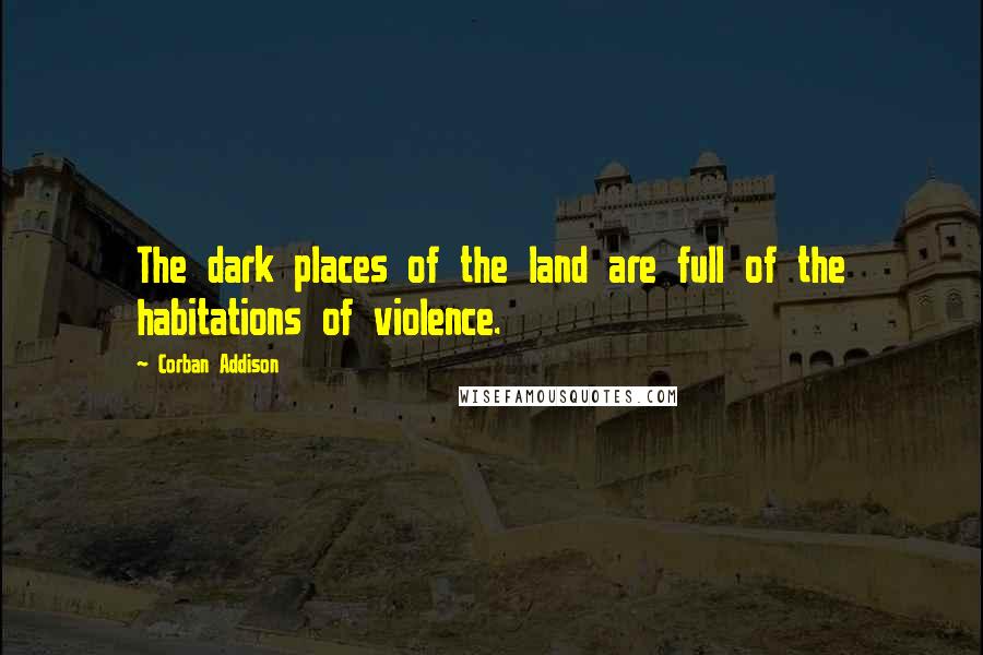 Corban Addison Quotes: The dark places of the land are full of the habitations of violence.