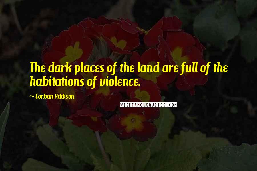 Corban Addison Quotes: The dark places of the land are full of the habitations of violence.