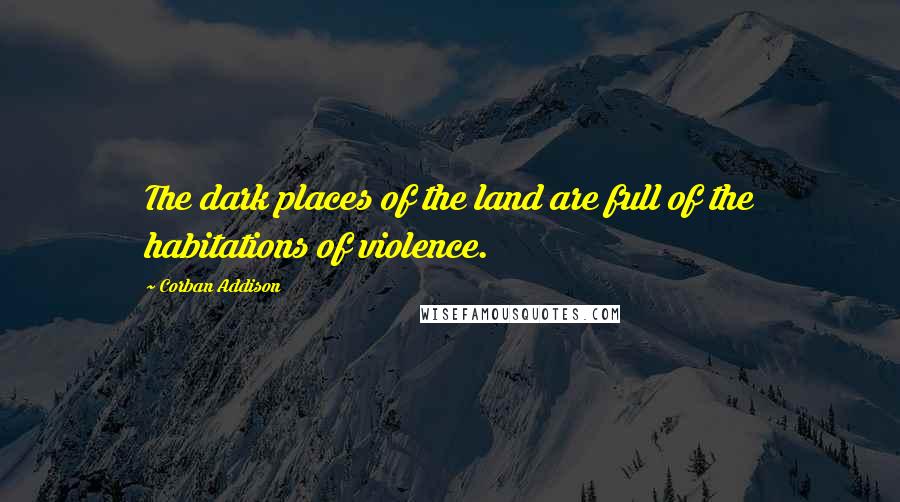 Corban Addison Quotes: The dark places of the land are full of the habitations of violence.