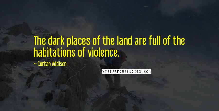 Corban Addison Quotes: The dark places of the land are full of the habitations of violence.