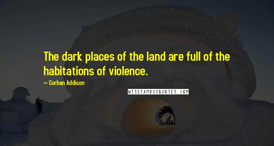 Corban Addison Quotes: The dark places of the land are full of the habitations of violence.