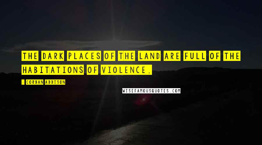 Corban Addison Quotes: The dark places of the land are full of the habitations of violence.