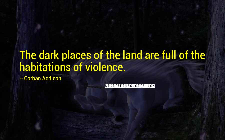 Corban Addison Quotes: The dark places of the land are full of the habitations of violence.