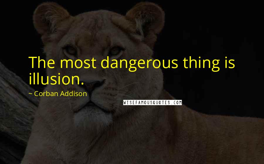 Corban Addison Quotes: The most dangerous thing is illusion.