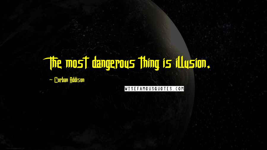 Corban Addison Quotes: The most dangerous thing is illusion.