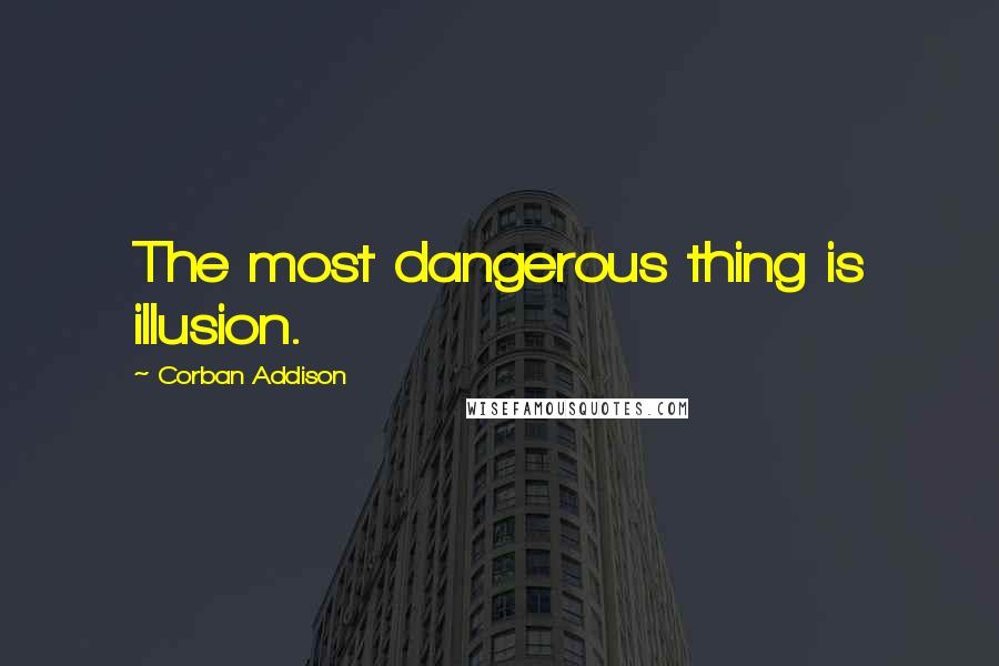 Corban Addison Quotes: The most dangerous thing is illusion.